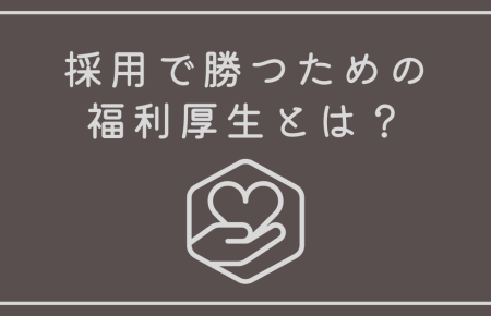 採用で勝つための福利厚生とは？  
